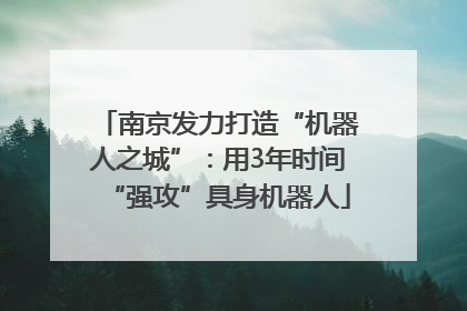 南京发力打造“机器人之城”：用3年时间“强攻”具身机器人