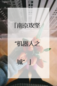 南京攻坚“机器人之城”