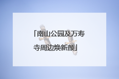 南山公园及万寿寺周边焕新颜