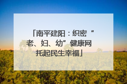 南平建阳：织密“老、妇、幼”健康网托起民生幸福