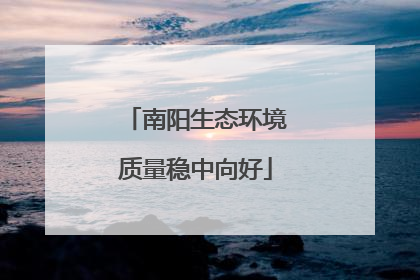 南阳生态环境质量稳中向好