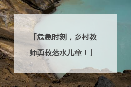 危急时刻，乡村教师勇救落水儿童！