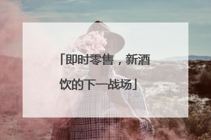 即时零售，新酒饮的下一战场