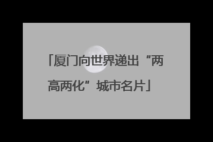 厦门向世界递出“两高两化”城市名片