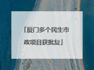 厦门多个民生市政项目获批复