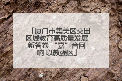 厦门市集美区交出区域教育高质量发展新答卷 “嘉”音回响 以教强区