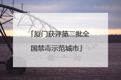 厦门获评第二批全国禁毒示范城市