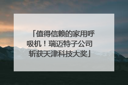值得信赖的家用呼吸机！瑞迈特子公司斩获天津科技大奖