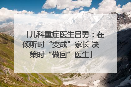 儿科重症医生吕勇：在倾听时“变成”家长 决策时“做回”医生