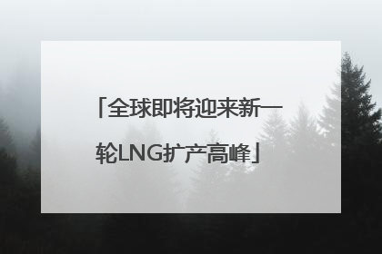全球即将迎来新一轮LNG扩产高峰