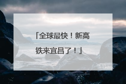 全球最快！新高铁来宜昌了！