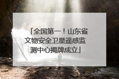 全国第一！山东省文物安全卫星遥感监测中心揭牌成立