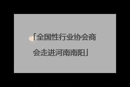 全国性行业协会商会走进河南南阳