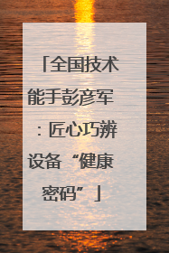 全国技术能手彭彦军：匠心巧辨设备“健康密码”