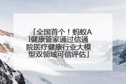 全国首个！蚂蚁AI健康管家通过信通院医疗健康行业大模型双领域可信评估
