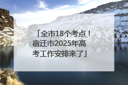 全市18个考点！宿迁市2025年高考工作安排来了