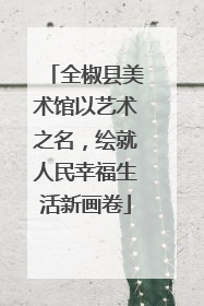 全椒县美术馆以艺术之名，绘就人民幸福生活新画卷