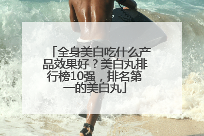 全身美白吃什么产品效果好？美白丸排行榜10强，排名第一的美白丸