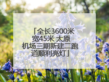 全长3600米 宽45米 太原机场三期新建二跑道顺利亮灯