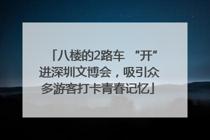八楼的2路车 “开” 进深圳文博会，吸引众多游客打卡青春记忆