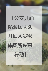 公安县消防救援大队开展人员密集场所夜查行动