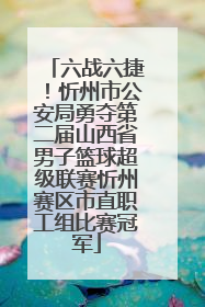 六战六捷！忻州市公安局勇夺第二届山西省男子篮球超级联赛忻州赛区市直职工组比赛冠军