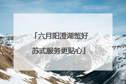 六月阳澄湖蟹好 苏式服务更贴心