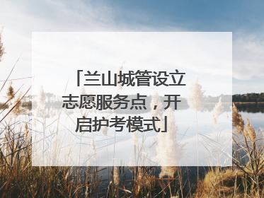 兰山城管设立志愿服务点，开启护考模式