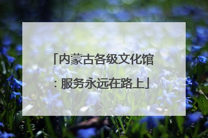内蒙古各级文化馆：服务永远在路上