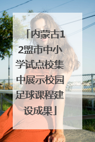 内蒙古12盟市中小学试点校集中展示校园足球课程建设成果