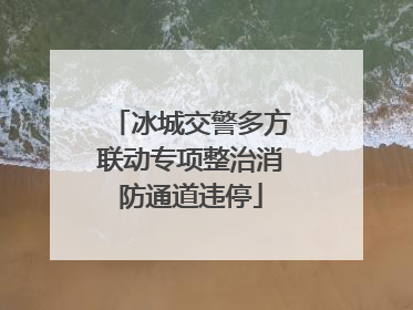 冰城交警多方联动专项整治消防通道违停
