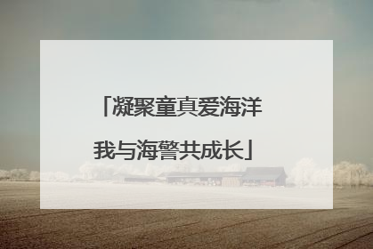 凝聚童真爱海洋 我与海警共成长