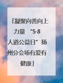 凝聚向善向上力量 “5·8人道公益日”扬州分会场有爱有健康