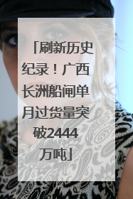 刷新历史纪录！广西长洲船闸单月过货量突破2444万吨