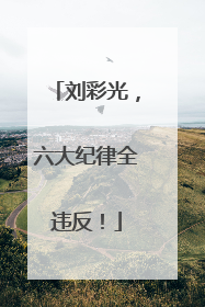 刘彩光，六大纪律全违反！