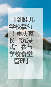 到娃儿学校掌勺！重庆家长“沉浸式”参与学校食堂管理