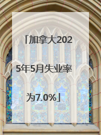 加拿大2025年5月失业率为7.0%