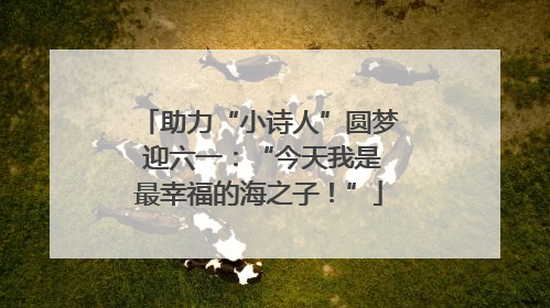 助力“小诗人”圆梦 迎六一：“今天我是最幸福的海之子！”