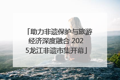 助力非遗保护与旅游经济深度融合 2025龙江非遗市集开幕