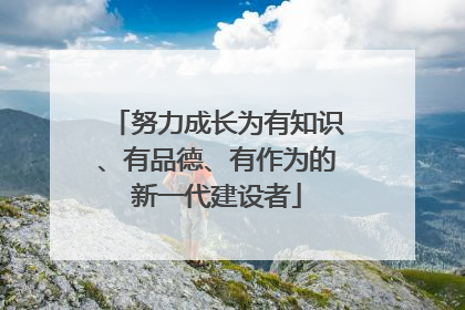 努力成长为有知识、有品德、有作为的新一代建设者