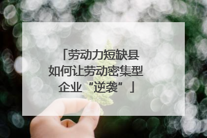 劳动力短缺县 如何让劳动密集型企业“逆袭”