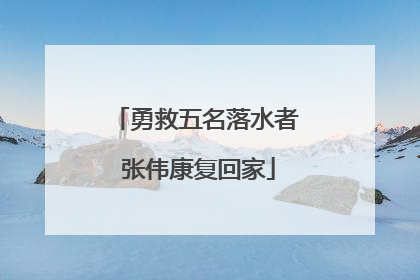 勇救五名落水者 张伟康复回家
