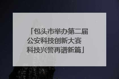 包头市举办第二届公安科技创新大赛 科技兴警再谱新篇
