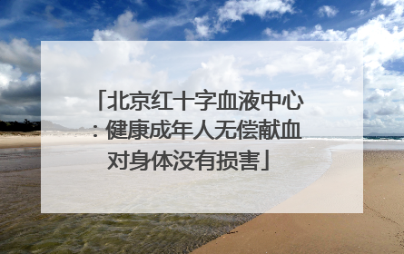 北京红十字血液中心：健康成年人无偿献血对身体没有损害