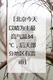 北京今天以晴为主最高气温34℃，后天部分地区有雷雨