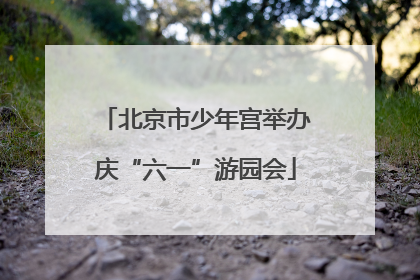 北京市少年宫举办庆“六一”游园会