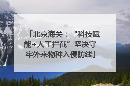 北京海关：“科技赋能+人工拦截”坚决守牢外来物种入侵防线