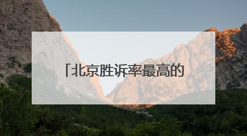 北京胜诉率最高的十大律师事务所排名，人民的好律师