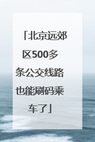 北京远郊区500多条公交线路也能刷码乘车了