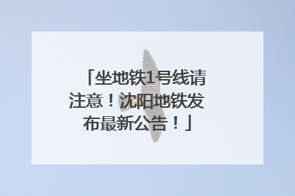 坐地铁1号线请注意！沈阳地铁发布最新公告！